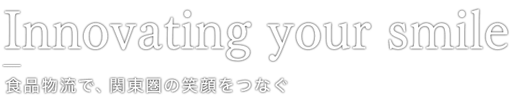 食品物流で、関東圏の笑顔をつなぐ